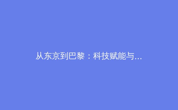 从东京到巴黎：科技赋能与人性回归，奥运新周期的挑战与变革 - 4