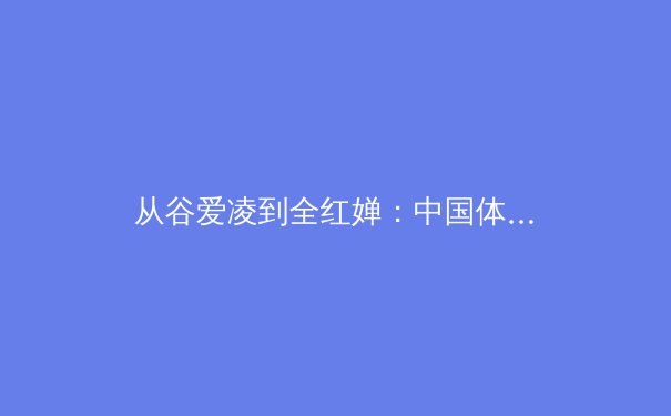 从谷爱凌到全红婵：中国体育新生代的突破与转型思考 - 4